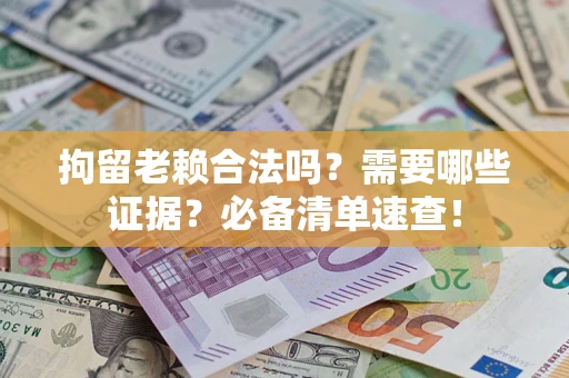 北京拘留老赖合法吗？需要哪些证据？必备清单速查！