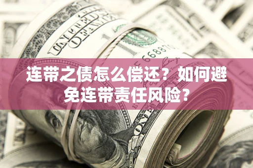 北京连带之债怎么偿还？如何避免连带责任风险？